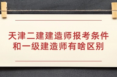 天津二建建造师报考条件和一级建造师有啥区别