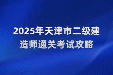 2025年天津市二级建造师通关考试攻略