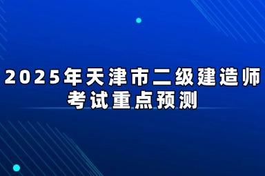 2025年天津市二级建造师考试重点预测