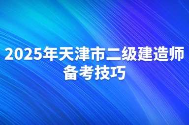 2025年天津市二级建造师备考技巧