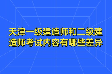 天津一级建造师和二级建造师考试内容有哪些差异