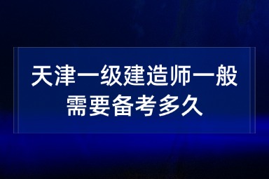 天津一级建造师一般需要备考多久