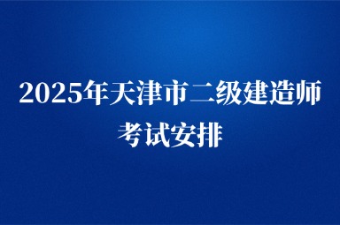 2025年天津市二级建造师考试安排