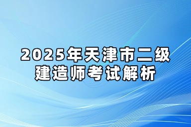 2025年天津市二级建造师考试解析