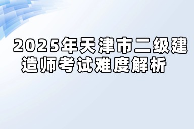 2025年天津市二级建造师考试难度解析 