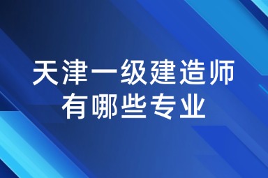 天津一级建造师有哪些专业