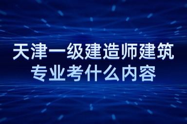 天津一级建造师建筑专业考什么内容