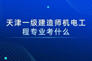 天津一级建造师机电工程专业考什么