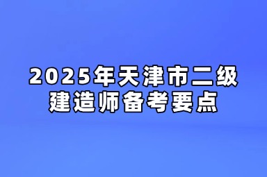 2025年天津市二级建造师备考要点