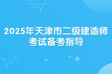 2025年天津市二级建造师考试备考指导