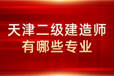 天津二级建造师有哪些专业