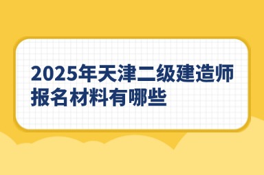 2025年天津二级建造师报名材料有哪些