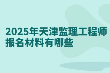 2025年天津监理工程师报名材料有哪些