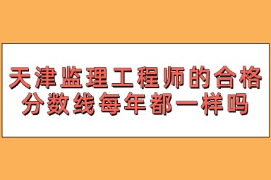 天津监理工程师的合格分数线每年都一样吗