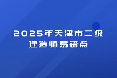 2025年天津市二级建造师易错点