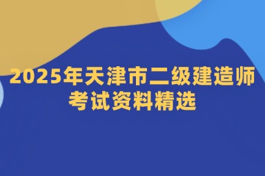 2025年天津市二级建造师考试资料精选