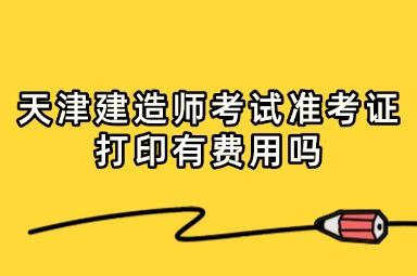 天津建造师考试准考证打印有费用吗