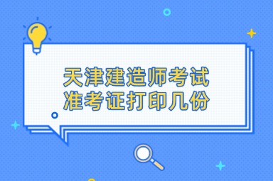 天津建造师考试准考证打印几份
