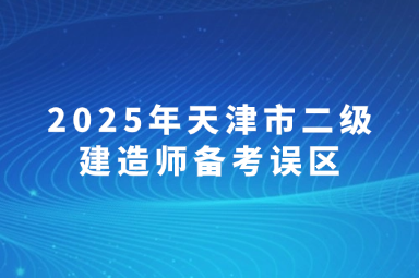 2025年天津市二级建造师备考误区 (1)