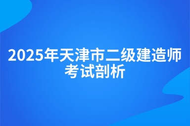 2025年天津市二级建造师考试剖析