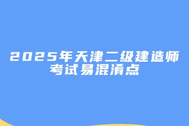 2025年天津二级建造师考试易混淆点