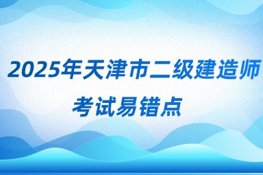 2025年天津市二级建造师考试易错点