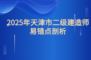 2025年天津市二级建造师考试易错点剖析