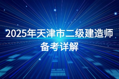 2025年天津市二级建造师备考详解