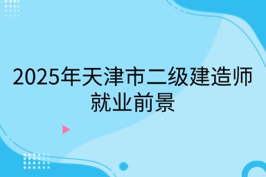 2025年天津市二级建造师就业前景