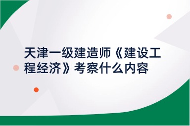 天津一级建造师《建设工程经济》考察什么内容