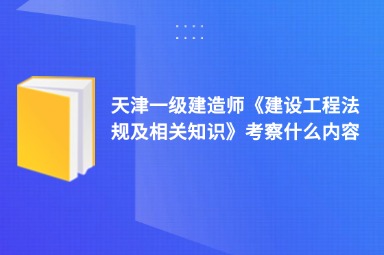 天津一级建造师《建设工程法规及相关知识》考察什么内容