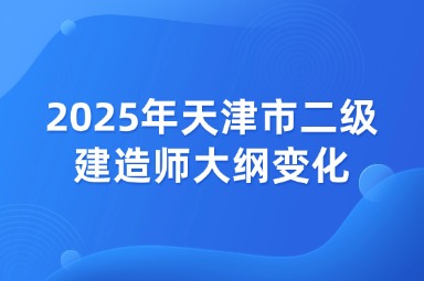 2025年天津市二级建造师大纲变化