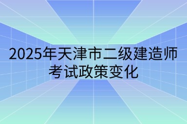 2025年天津市二级建造师考试政策变化