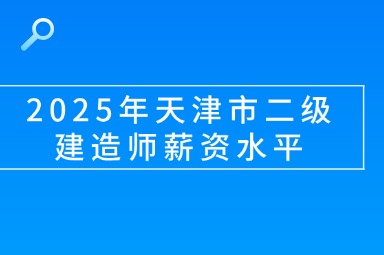 2025年天津市二级建造师薪资水平