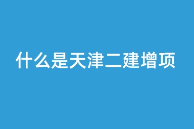 什么是天津二建增项
