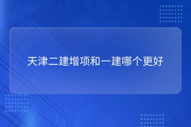 天津二建增项和一建哪个更好