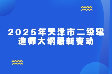 2025年天津市二级建造师大纲最新变动