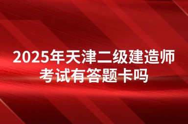 2025年天津二级建造师考试有答题卡吗