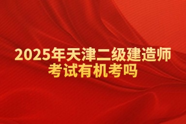 2025年天津二级建造师考试有机考吗