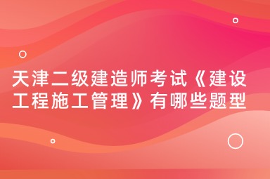 天津二级建造师考试《建设工程施工管理》有哪些题型