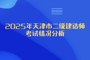 2025年天津市二级建造师考试情况分析