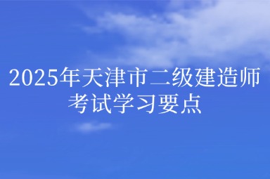 2025年天津市二级建造师考试学习要点