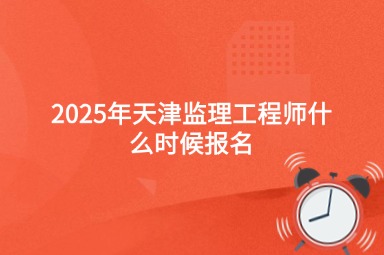 2025年天津监理工程师什么时候报名
