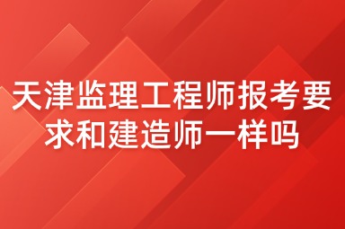 天津监理工程师报考要求和建造师一样吗