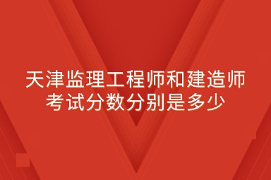 天津监理工程师和建造师考试分数分别是多少