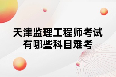 天津监理工程师考试有哪些科目难考