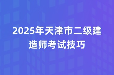 2025年天津市二级建造师考试技巧