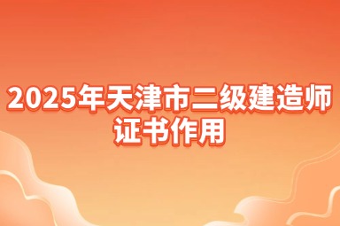 2025年天津市二级建造师证书作用