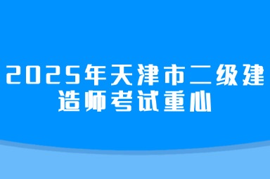 2025年天津市二级建造师考试重心
