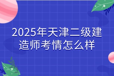 2025年天津二级建造师考情怎么样